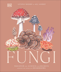 Fungi Discover the Science and Secrets Behind the World of Mushrooms - Lynne Boddy and Ali Ashby